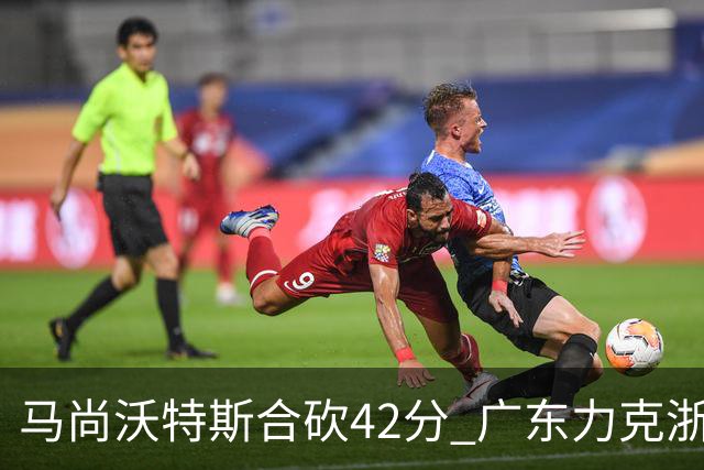马尚沃特斯合砍42分 广东力克浙江开季两连胜
